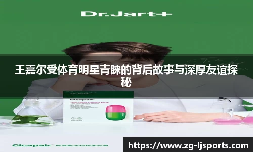 王嘉尔受体育明星青睐的背后故事与深厚友谊探秘