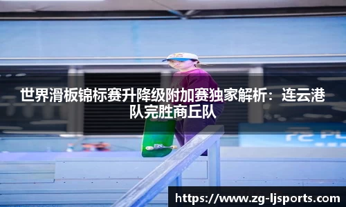 世界滑板锦标赛升降级附加赛独家解析：连云港队完胜商丘队