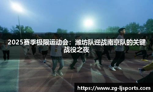 2025赛季极限运动会：潍坊队迎战南京队的关键战役之夜