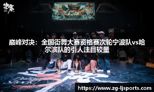 巅峰对决：全国街舞大赛资格赛次轮宁波队vs哈尔滨队的引人注目较量