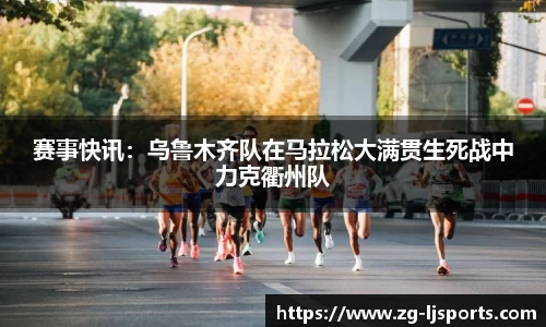 赛事快讯：乌鲁木齐队在马拉松大满贯生死战中力克衢州队